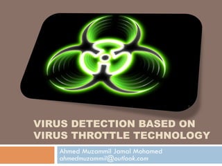 VIRUS DETECTION BASED ON
VIRUS THROTTLE TECHNOLOGY
   Ahmed Muzammil Jamal Mohamed
   ahmedmuzammil@outlook.com
 