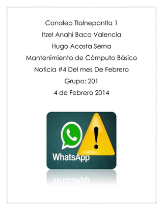 Conalep Tlalnepantla 1
Itzel Anahí Baca Valencia
Hugo Acosta Serna
Mantenimiento de Cómputo Básico
Noticia #4 Del mes De Febrero
Grupo: 201
4 de Febrero 2014