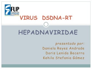 VIRUS DSDNA-RT 
HEPADNAVIRIDAE 
presentado por: 
Daniela Reyes Andrade 
Doris Lenida Becerra 
Kehi la Stefania Gómez 
 