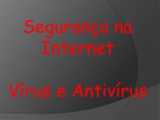 Segurança na
   Internet

Vírus e Antivírus
 