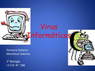 Virus 
Informáticos 
Ferreyra Dolores 
Marchessi Sabrina 
3° Biología 
I.S.F.D. N ° 186 
 