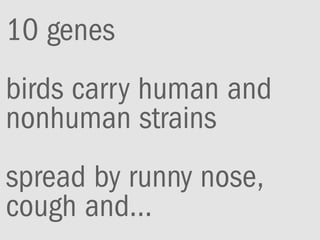10 genes
birds carry human and
nonhuman strains
spread by runny nose,
cough and...