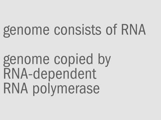 genome consists of RNA
genome copied by
RNA-dependent
RNA polymerase