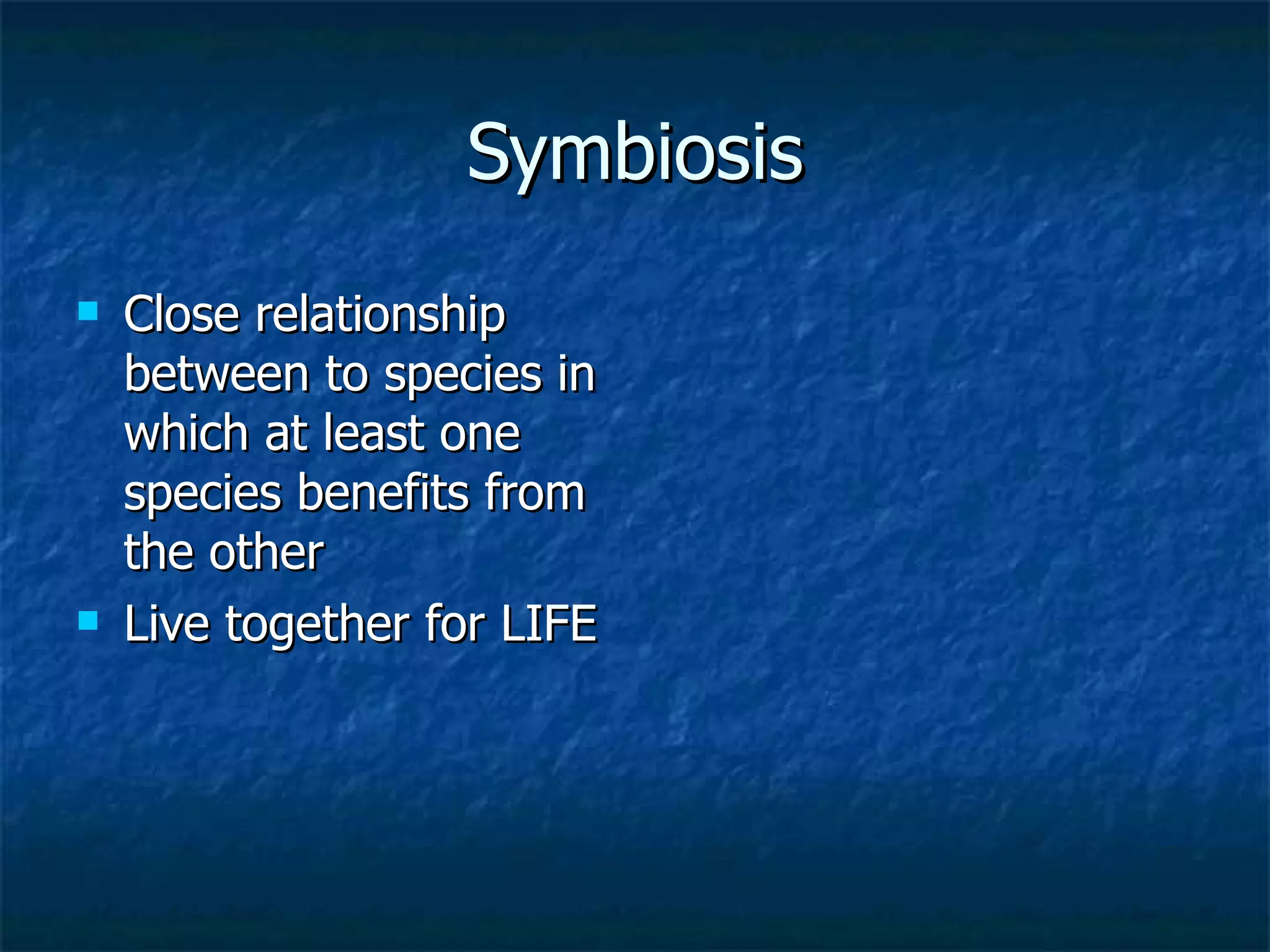 Symbiosis Close relationship between to species in which at least one species benefits from the other Live together for LIFE 