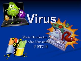 Virus
 Marta Hernández Pedrero
Alejandro Vizcaíno Alemany
         1º BTO B
 
