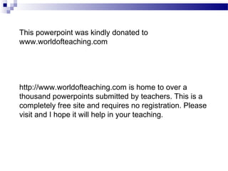 This powerpoint was kindly donated to
www.worldofteaching.com

http://www.worldofteaching.com is home to over a
thousand powerpoints submitted by teachers. This is a
completely free site and requires no registration. Please
visit and I hope it will help in your teaching.

 