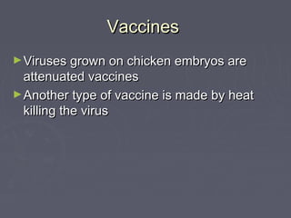 Vaccines
► Viruses grown on chicken embryos are

attenuated vaccines
► Another type of vaccine is made by heat
killing the virus

 
