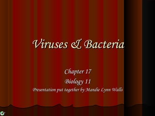 Viruses & Bacteria
Chapter 17
Biology 11
Presentation put together by Mandie Lynn Walls

 