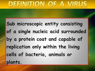 Sub microscopic entity consisting
of a single nucleic acid surrounded
by a protein coat and capable of
replication only within the living
cells of bacteria, animals or
plants.
 