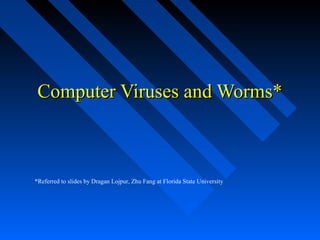 Computer Viruses and Worms*Computer Viruses and Worms*
*Referred to slides by Dragan Lojpur, Zhu Fang at Florida State University
 