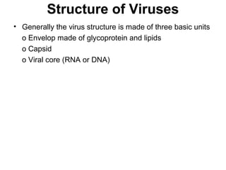 Structure of Viruses
• Generally the virus structure is made of three basic units
o Envelop made of glycoprotein and lipids
o Capsid
o Viral core (RNA or DNA)
 