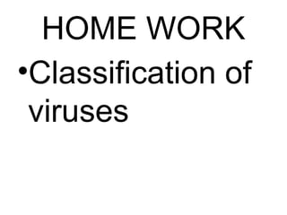 HOME WORK
•Classification of
viruses
 
