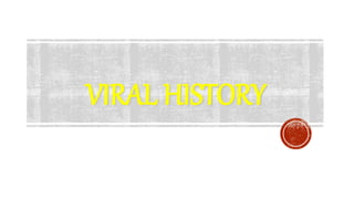 VIRAL HISTORY
 