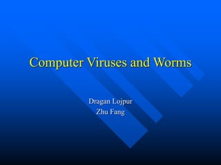 Computer Viruses and Worms
Dragan Lojpur
Zhu Fang
 