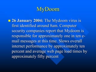 MyDoom
 26 January 2004: The Mydoom virus is
first identified around 8am. Computer
security companies report that Mydoom ...