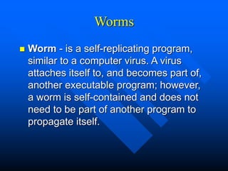 Worms
 Worm - is a self-replicating program,
similar to a computer virus. A virus
attaches itself to, and becomes part of...