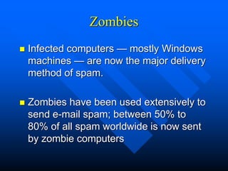 Zombies
 Infected computers — mostly Windows
machines — are now the major delivery
method of spam.
 Zombies have been us...