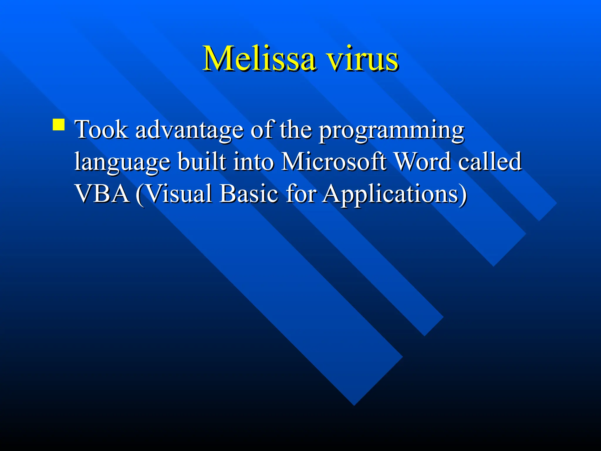Melissa virus
Melissa virus
 Took advantage of the programming
Took advantage of the programming
language built into Microsoft Word called
language built into Microsoft Word called
VBA (Visual Basic for Applications)
VBA (Visual Basic for Applications)
 