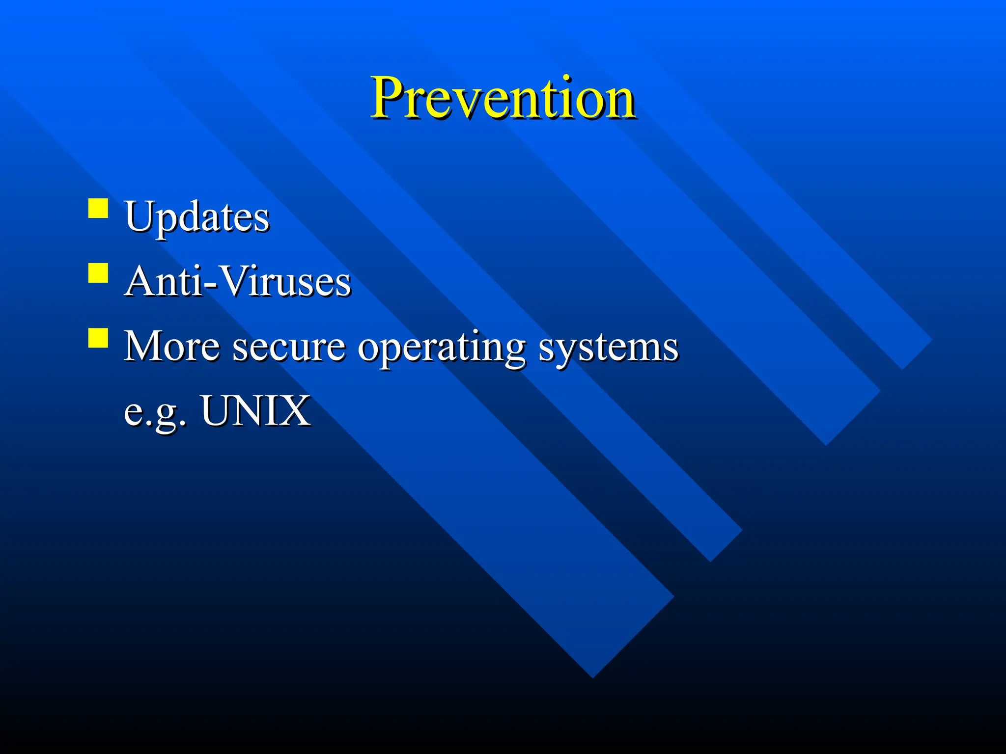 Prevention
Prevention
 Updates
Updates
 Anti-Viruses
Anti-Viruses
 More secure operating systems
More secure operating systems
e.g. UNIX
e.g. UNIX
 
