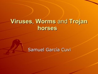 Viruses ,  Worms  and  Trojan horses   Samuel García Cuvi 