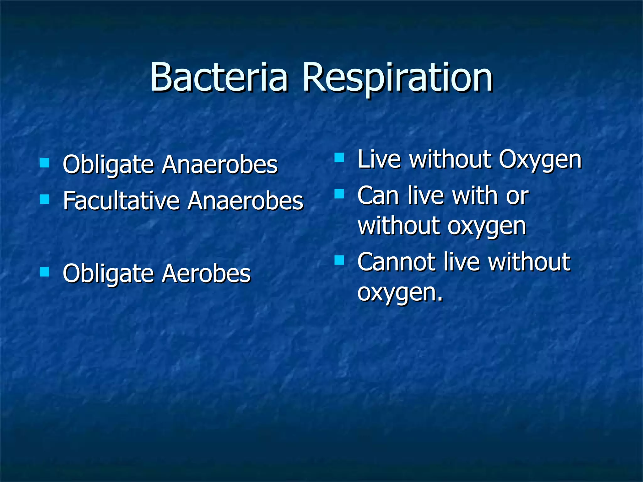Bacteria Respiration Obligate Anaerobes Facultative Anaerobes Obligate Aerobes Live without Oxygen Can live with or without oxygen Cannot live without oxygen.  
