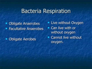 Bacteria Respiration Obligate Anaerobes Facultative Anaerobes Obligate Aerobes Live without Oxygen Can live with or without oxygen Cannot live without oxygen.  