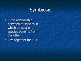 Symbiosis Close relationship between to species in which at least one species benefits from the other Live together for LIFE 