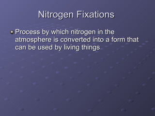 Nitrogen Fixations  Process by which nitrogen in the atmosphere is converted into a form that can be used by living things  
