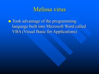 Melissa virus
 Took advantage of the programming
language built into Microsoft Word called
VBA (Visual Basic for Applications)
 