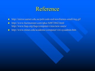 Reference
 http://mirror.aarnet.edu.au/pub/code-red/newframes-small-log.gif
 http://www.factmonster.com/ipka/A0872842.html
http://www.faqs.org/faqs/computer-virus/new-users/
 http://www.mines.edu/academic/computer/viri-sysadmin.htm
 