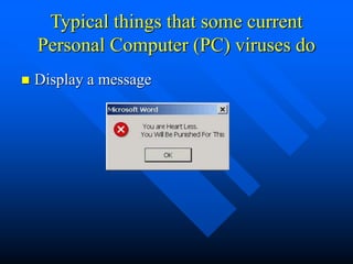 Typical things that some current
Personal Computer (PC) viruses do
 Display a message
 