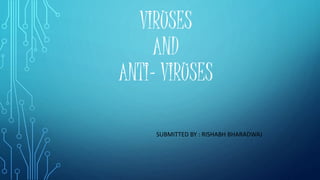 VIRUSES
AND
ANTI- VIRUSES
SUBMITTED BY : RISHABH BHARADWAJ
 