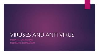 VIRUSES AND ANTI VIRUS
PRESENTER : DR.S.AKSHAYA
MODERATOR : DR.SAGAYARAJ
 