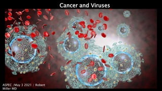 Cancer and Viruses
ASPEC /May 3 2021 / Robert
Miller MD
 