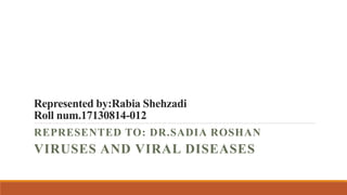Represented by:Rabia Shehzadi
Roll num.17130814-012
REPRESENTED TO: DR.SADIA ROSHAN
VIRUSES AND VIRAL DISEASES
 
