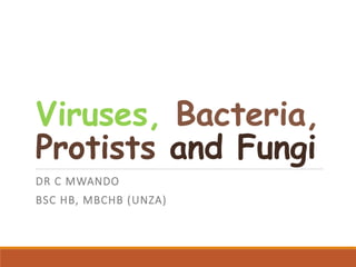 Viruses, Bacteria,
Protists and Fungi
DR C MWANDO
BSC HB, MBCHB (UNZA)
 