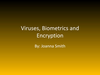 Viruses, Biometrics and Encryption By: Joanna Smith 