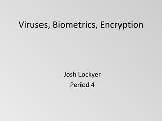 Viruses, Biometrics, Encryption Josh Lockyer Period 4 