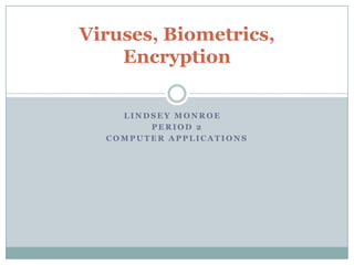Viruses, Biometrics,
    Encryption

    LINDSEY MONROE
        PERIOD 2
  COMPUTER APPLICATIONS
 