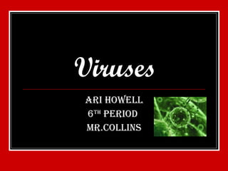 Viruses Ari Howell 6 th  Period  Mr.Collins 