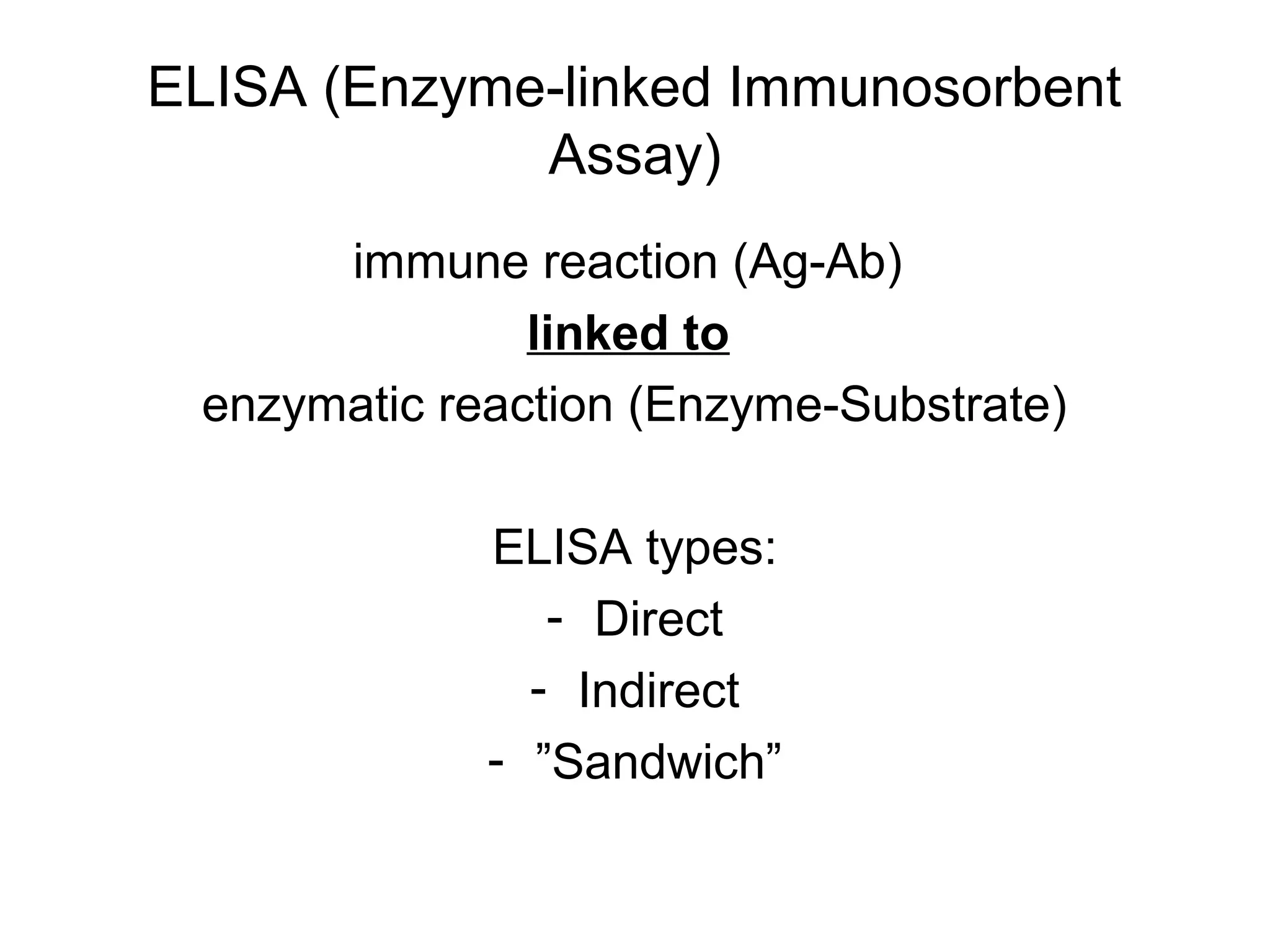 ELISA (Enzyme-linked Immunosorbent
Assay)
immune reaction (Ag-Ab)
linked to
enzymatic reaction (Enzyme-Substrate)
ELISA types:
- Direct
- Indirect
- ”Sandwich”
 