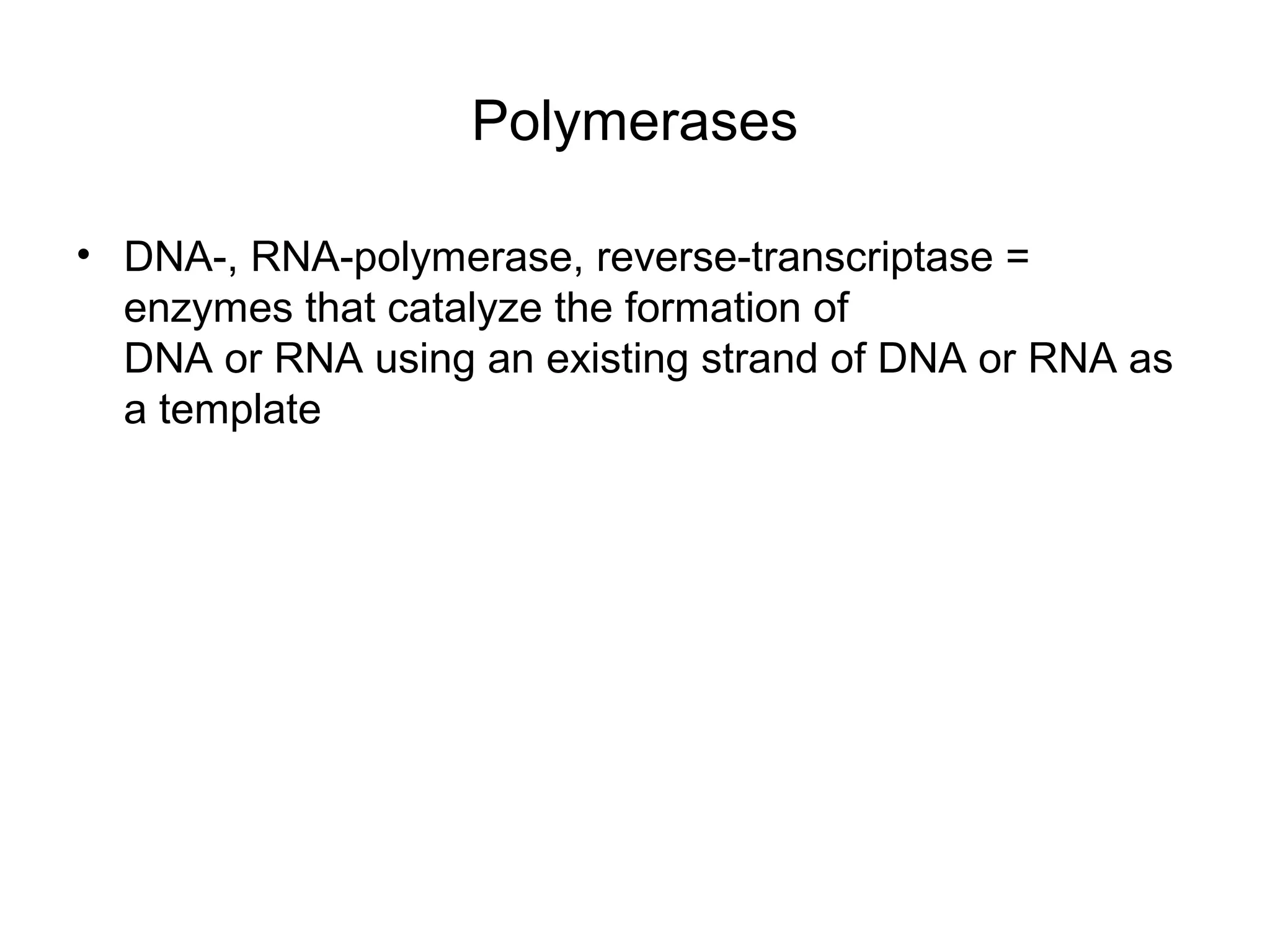 Polymerases
• DNA-, RNA-polymerase, reverse-transcriptase =
enzymes that catalyze the formation of
DNA or RNA using an existing strand of DNA or RNA as
a template
 