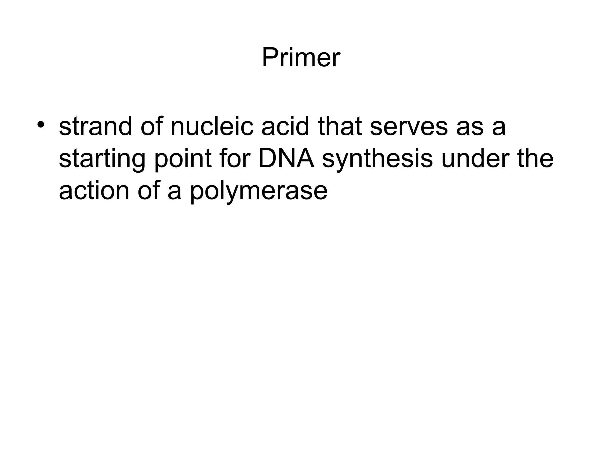 Primer
• strand of nucleic acid that serves as a
starting point for DNA synthesis under the
action of a polymerase
 