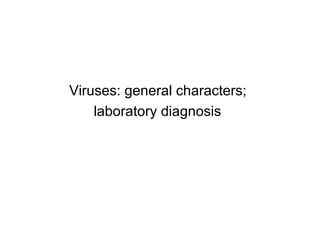 Viruses: general characters;
laboratory diagnosis
 