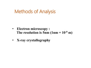 Methods of Analysis
• Electron microscopy :
The resolution is 5nm (1nm = 10-9 m)
• X-ray crystallography
 