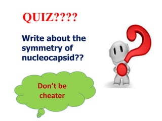 QUIZ????
Write about the
symmetry of
nucleocapsid??
Don’t be
cheater
 