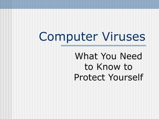 Computer Viruses 
What You Need 
to Know to 
Protect Yourself 
 