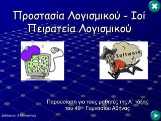 Προστασία Λογισμικού - ΙοίΠροστασία Λογισμικού - Ιοί
Πειρατεία ΛογισμικούΠειρατεία Λογισμικού
Παρουσίαση για τους μαθητές της Α΄ τάξηςΠαρουσίαση για τους μαθητές της Α΄ τάξης
του 49του 49ουου
Γυμνασίου ΑθήναςΓυμνασίου Αθήνας
Διδάσκων: Χ.Μοτσενίγος
 