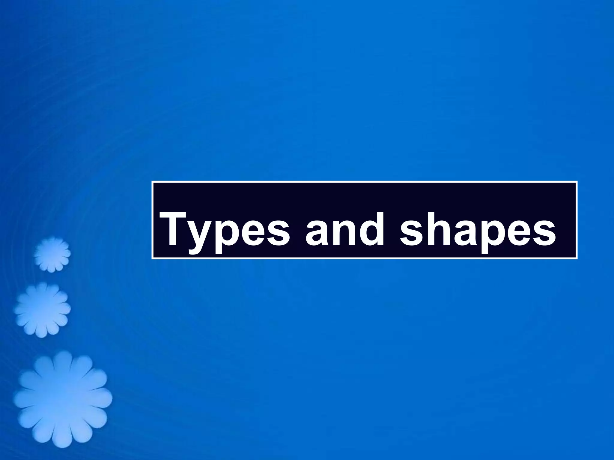Types and shapes
 
