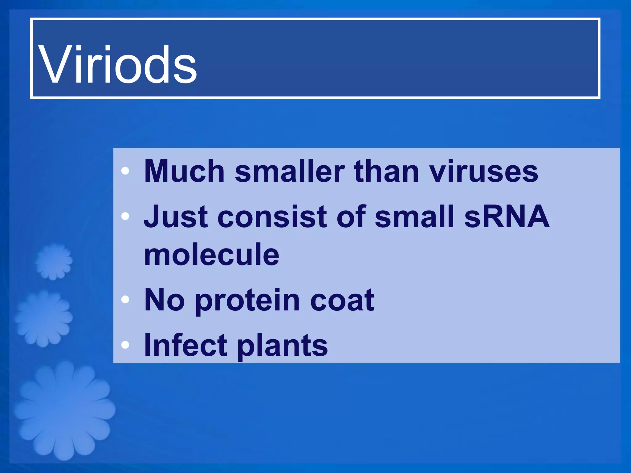 Viriods
   • Much smaller than viruses
   • Just consist of small sRNA
     molecule
   • No protein coat
   • Infect plants
 